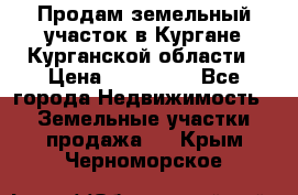 Продам земельный участок в Кургане Курганской области › Цена ­ 500 000 - Все города Недвижимость » Земельные участки продажа   . Крым,Черноморское